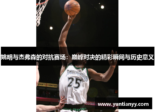 姚明与杰弗森的对抗赛场：巅峰对决的精彩瞬间与历史意义